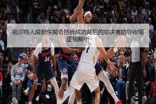 凯尔特人限制东契奇挡拆成功背后的总决赛防守收缩逻辑解析